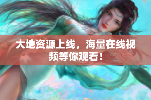 大地资源上线，海量在线视频等你观看！
