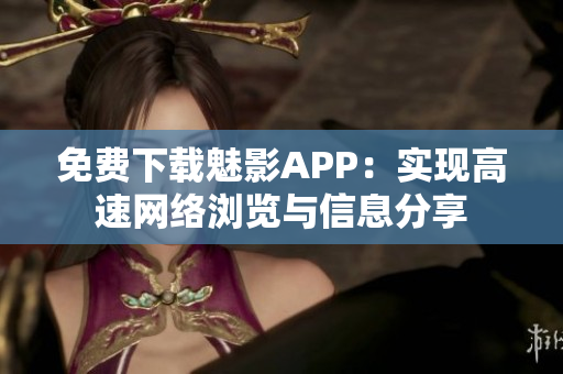 免费下载魅影APP：实现高速网络浏览与信息分享