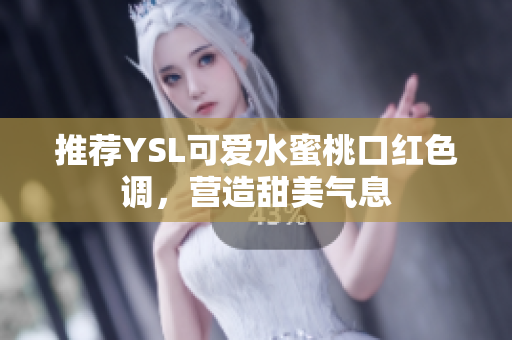 推荐YSL可爱水蜜桃口红色调，营造甜美气息