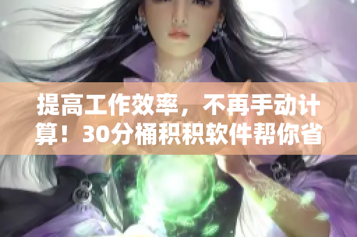 提高工作效率，不再手动计算！30分桶积积软件帮你省心省力