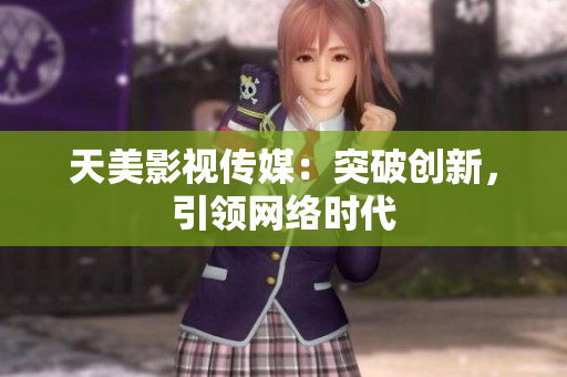 天美影视传媒：突破创新，引领网络时代