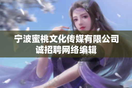 宁波蜜桃文化传媒有限公司诚招聘网络编辑