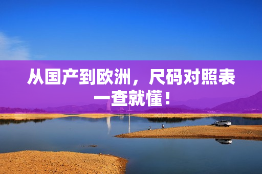 从国产到欧洲，尺码对照表一查就懂！