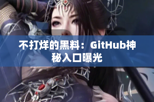 不打烊的黑料：GitHub神秘入口曝光