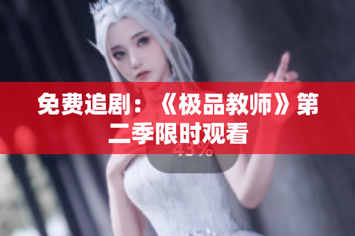 免费追剧：《极品教师》第二季限时观看