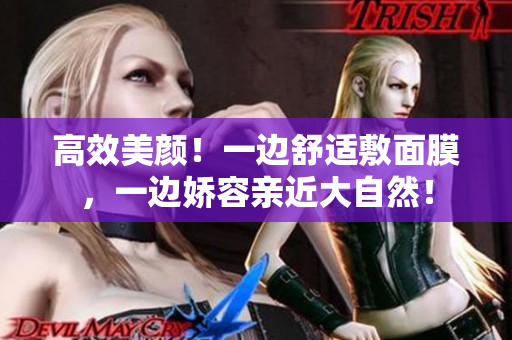 高效美颜！一边舒适敷面膜，一边娇容亲近大自然！