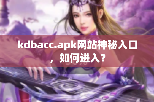 kdbacc.apk网站神秘入口，如何进入？
