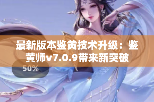 最新版本鉴黄技术升级：鉴黄师v7.0.9带来新突破