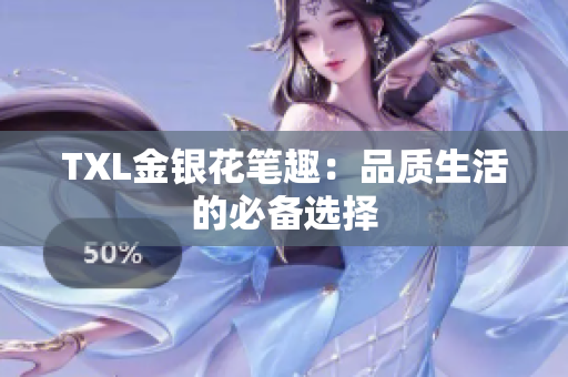 TXL金银花笔趣：品质生活的必备选择
