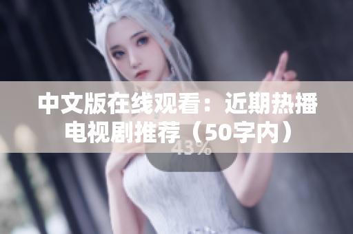 中文版在线观看：近期热播电视剧推荐（50字内）