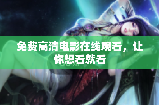 免费高清电影在线观看，让你想看就看