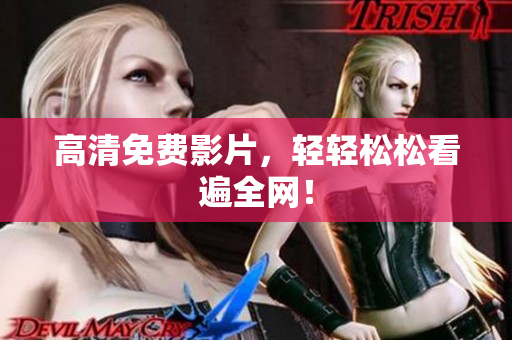 高清免费影片，轻轻松松看遍全网！