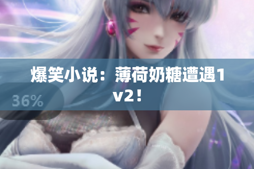 爆笑小说：薄荷奶糖遭遇1v2！