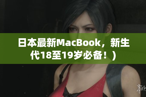 日本最新MacBook，新生代18至19岁必备！)