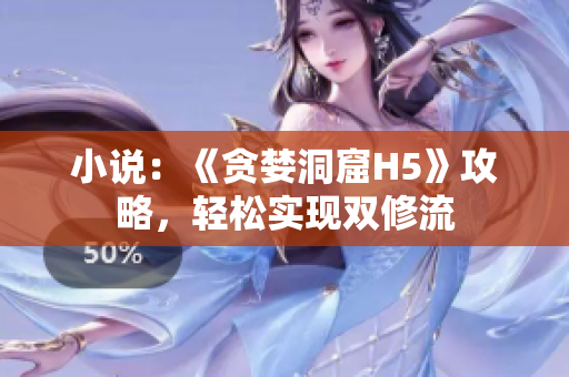 小说：《贪婪洞窟H5》攻略，轻松实现双修流