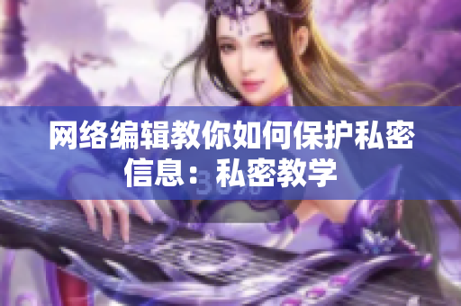网络编辑教你如何保护私密信息：私密教学