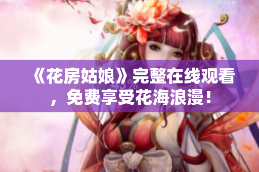 《花房姑娘》完整在线观看，免费享受花海浪漫！