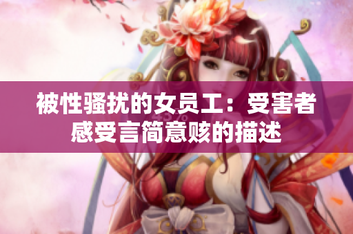 被性骚扰的女员工：受害者感受言简意赅的描述