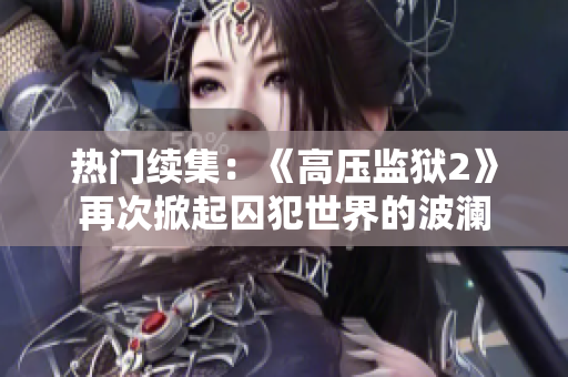 热门续集：《高压监狱2》再次掀起囚犯世界的波澜