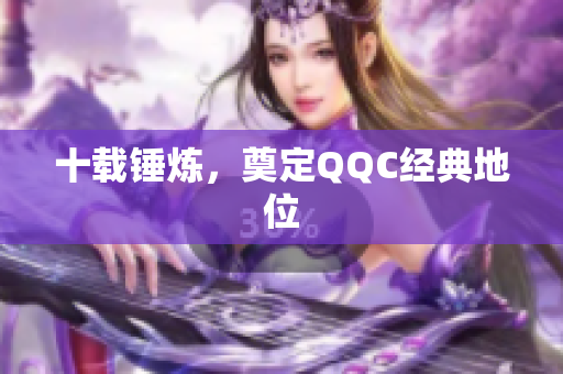 十载锤炼，奠定QQC经典地位
