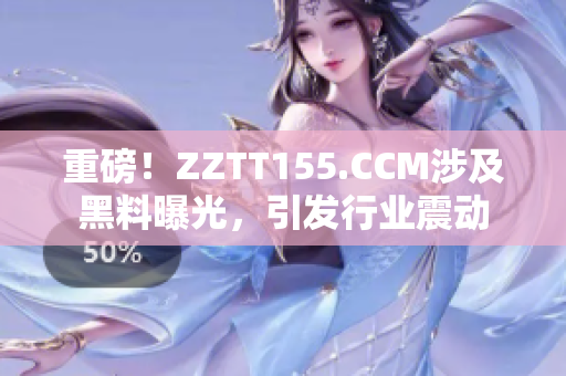 重磅！ZZTT155.CCM涉及黑料曝光，引发行业震动