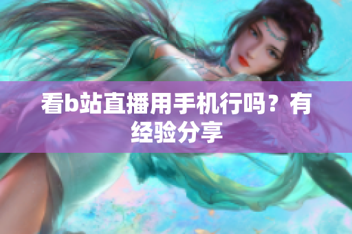看b站直播用手机行吗？有经验分享
