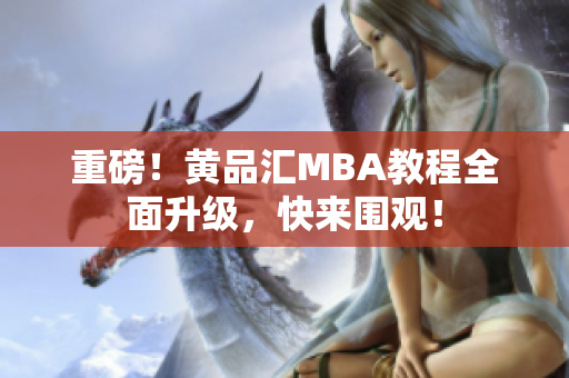 重磅！黄品汇MBA教程全面升级，快来围观！
