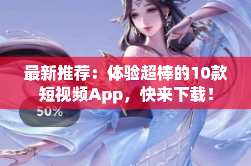 最新推荐：体验超棒的10款短视频App，快来下载！