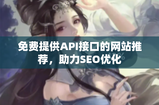 免费提供API接口的网站推荐，助力SEO优化