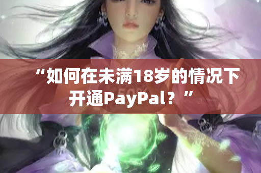 “如何在未满18岁的情况下开通PayPal？”