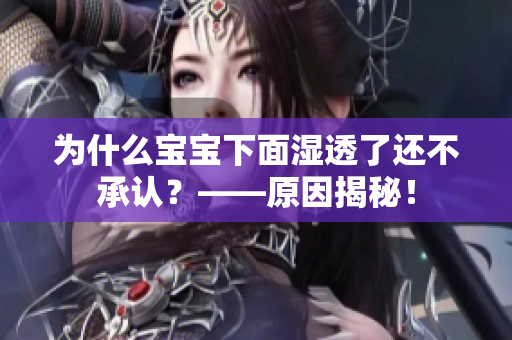 为什么宝宝下面湿透了还不承认？——原因揭秘！