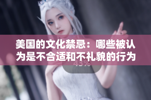 美国的文化禁忌：哪些被认为是不合适和不礼貌的行为？
