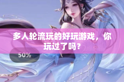 多人轮流玩的好玩游戏，你玩过了吗？