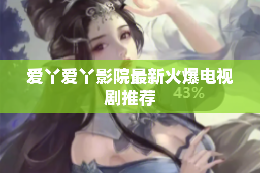 爱丫爱丫影院最新火爆电视剧推荐
