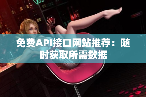 免费API接口网站推荐：随时获取所需数据