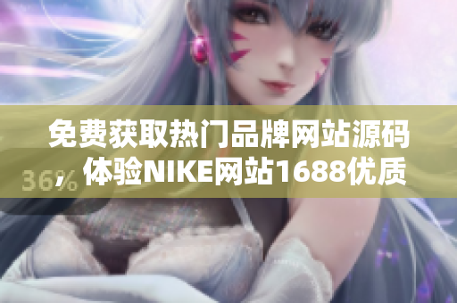 免费获取热门品牌网站源码，体验NIKE网站1688优质模版