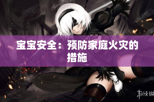 宝宝安全：预防家庭火灾的措施
