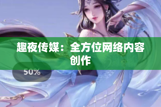 趣夜传媒：全方位网络内容创作