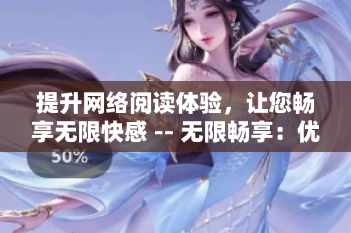 提升网络阅读体验，让您畅享无限快感 -- 无限畅享：优化网络阅读体验