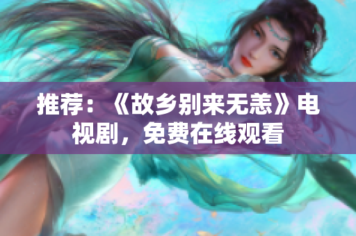 推荐：《故乡别来无恙》电视剧，免费在线观看