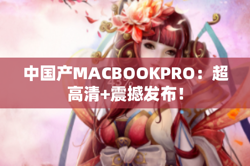 中国产MACBOOKPRO：超高清+震撼发布！