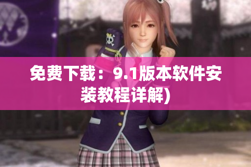 免费下载：9.1版本软件安装教程详解)