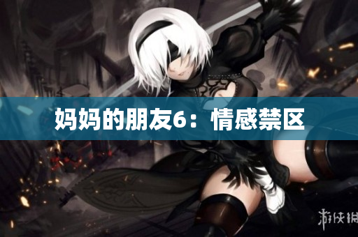 妈妈的朋友6：情感禁区