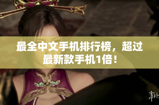 最全中文手机排行榜，超过最新款手机1倍！