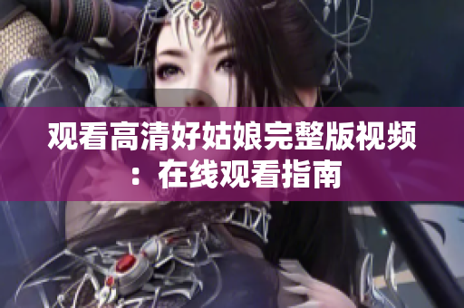 观看高清好姑娘完整版视频：在线观看指南