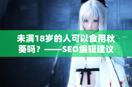 未满18岁的人可以食用秋葵吗？——SEO编辑建议