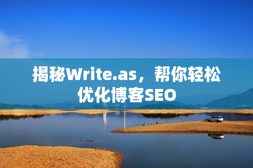 揭秘Write.as，帮你轻松优化博客SEO