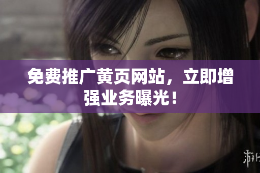 免费推广黄页网站，立即增强业务曝光！