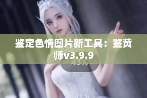 鉴定色情图片新工具：鉴黄师v3.9.9