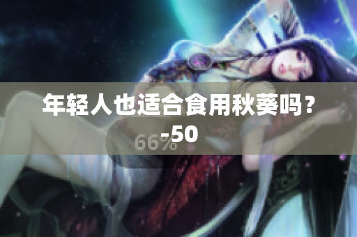 年轻人也适合食用秋葵吗？-50